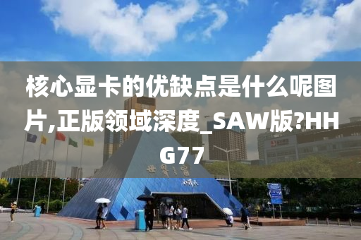 核心显卡的优缺点是什么呢图片,正版领域深度_SAW版?HHG77