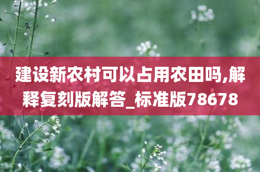 建设新农村可以占用农田吗,解释复刻版解答_标准版78678