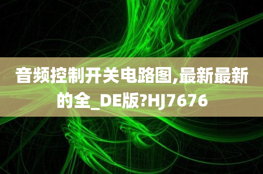 音频控制开关电路图,最新最新的全_DE版?HJ7676