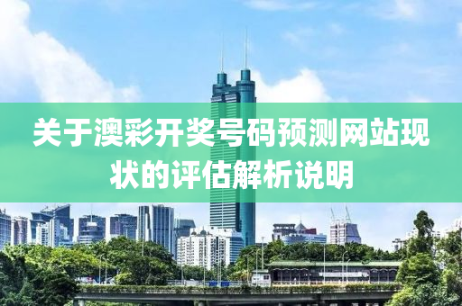 关于澳彩开奖号码预测网站现状的评估解析说明