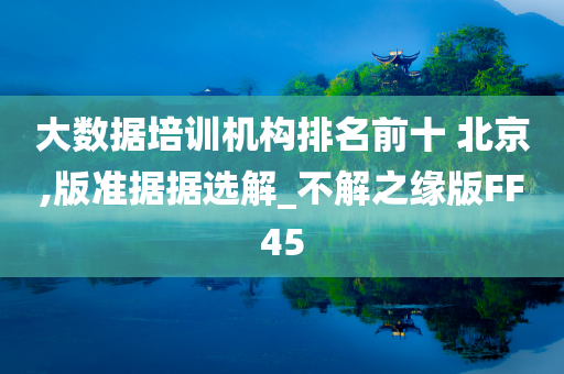 大数据培训机构排名前十 北京,版准据据选解_不解之缘版FF45