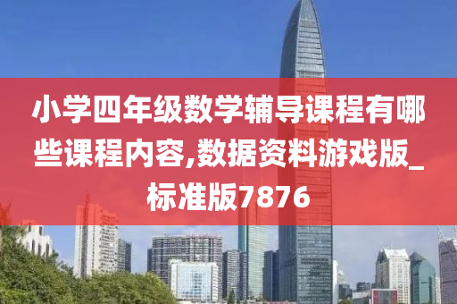 小学四年级数学辅导课程有哪些课程内容,数据资料游戏版_标准版7876