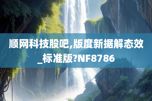 顺网科技股吧,版度新据解态效_标准版?NF8786