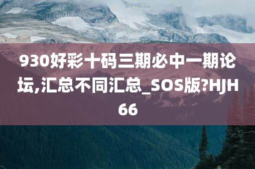 930好彩十码三期必中一期论坛,汇总不同汇总_SOS版?HJH66