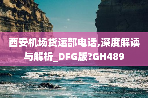 西安机场货运部电话,深度解读与解析_DFG版?GH489