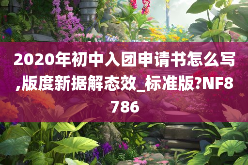 2020年初中入团申请书怎么写,版度新据解态效_标准版?NF8786