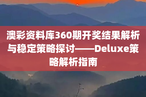 澳彩资料库360期开奖结果解析与稳定策略探讨——Deluxe策略解析指南