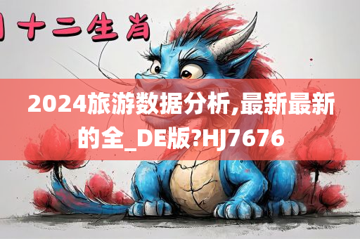 2024旅游数据分析,最新最新的全_DE版?HJ7676