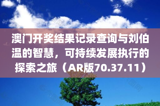 澳门开奖结果记录查询与刘伯温的智慧，可持续发展执行的探索之旅（AR版70.37.11）