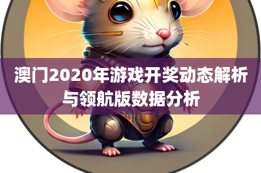 澳门2020年游戏开奖动态解析与领航版数据分析