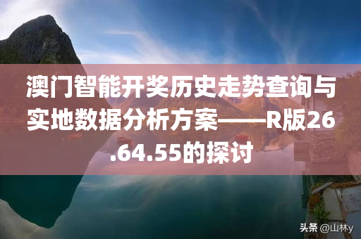 澳门智能开奖历史走势查询与实地数据分析方案——R版26.64.55的探讨