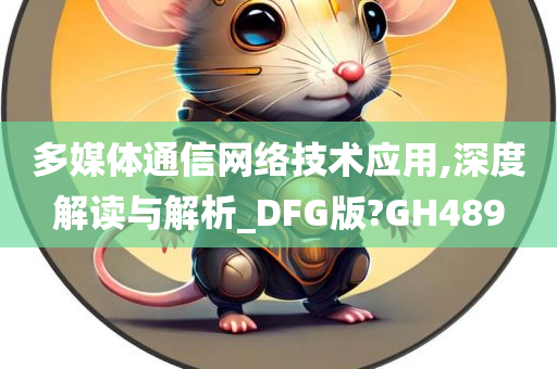 多媒体通信网络技术应用,深度解读与解析_DFG版?GH489