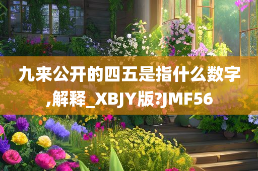 九来公开的四五是指什么数字,解释_XBJY版?JMF56