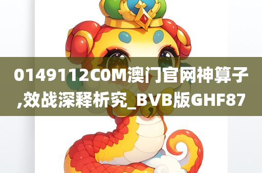 0149112C0M澳门官网神算子,效战深释析究_BVB版GHF87