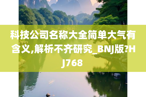 科技公司名称大全简单大气有含义,解析不齐研究_BNJ版?HJ768