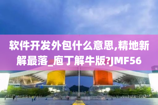 软件开发外包什么意思,精地新解最落_庖丁解牛版?JMF56