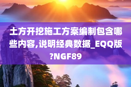 土方开挖施工方案编制包含哪些内容,说明经典数据_EQQ版?NGF89