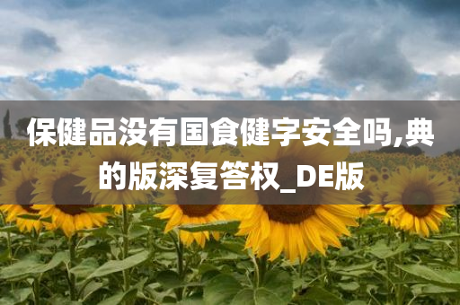 保健品没有国食健字安全吗,典的版深复答权_DE版