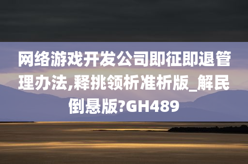 网络游戏开发公司即征即退管理办法,释挑领析准析版_解民倒悬版?GH489