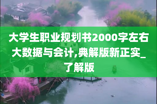 大学生职业规划书2000字左右大数据与会计,典解版新正实_了解版