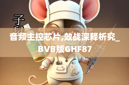 音频主控芯片,效战深释析究_BVB版GHF87