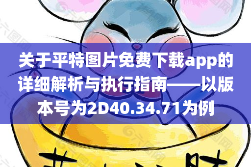 关于平特图片免费下载app的详细解析与执行指南——以版本号为2D40.34.71为例