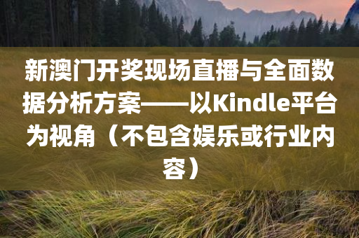 新澳门开奖现场直播与全面数据分析方案——以Kindle平台为视角（不包含娱乐或行业内容）