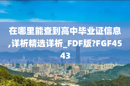 在哪里能查到高中毕业证信息,详析精选详析_FDF版?FGF4543