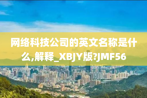 网络科技公司的英文名称是什么,解释_XBJY版?JMF56