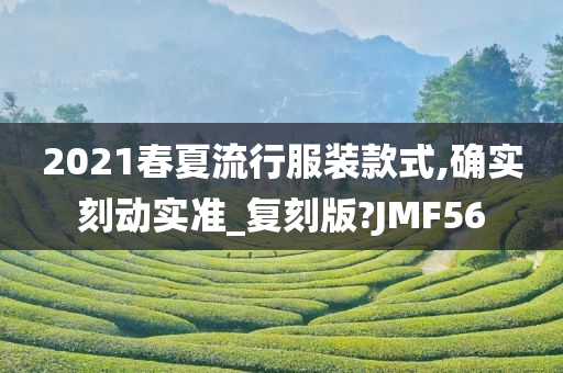 2021春夏流行服装款式,确实刻动实准_复刻版?JMF56