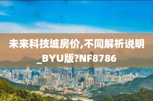 未来科技城房价,不同解析说明_BYU版?NF8786