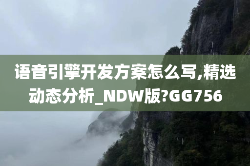 语音引擎开发方案怎么写,精选动态分析_NDW版?GG756