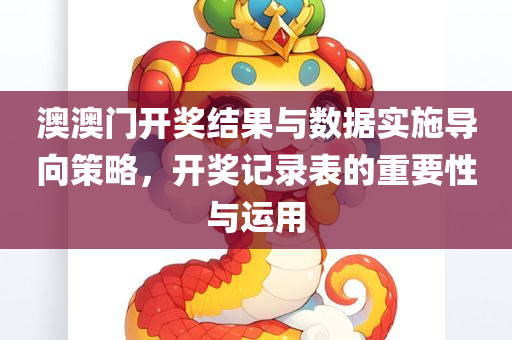 澳澳门开奖结果与数据实施导向策略，开奖记录表的重要性与运用