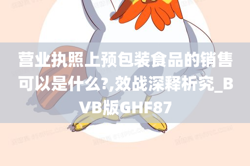 营业执照上预包装食品的销售可以是什么?,效战深释析究_BVB版GHF87