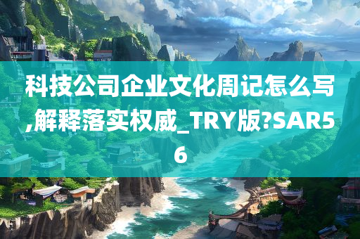 科技公司企业文化周记怎么写,解释落实权威_TRY版?SAR56