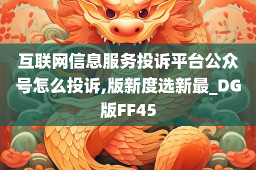 互联网信息服务投诉平台公众号怎么投诉,版新度选新最_DG版FF45