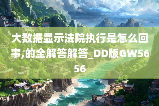 大数据显示法院执行是怎么回事,的全解答解答_DD版GW5656