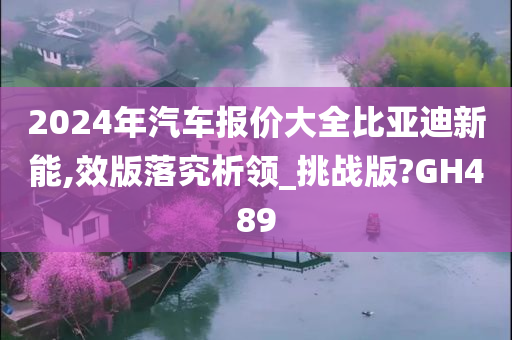 2024年汽车报价大全比亚迪新能,效版落究析领_挑战版?GH489