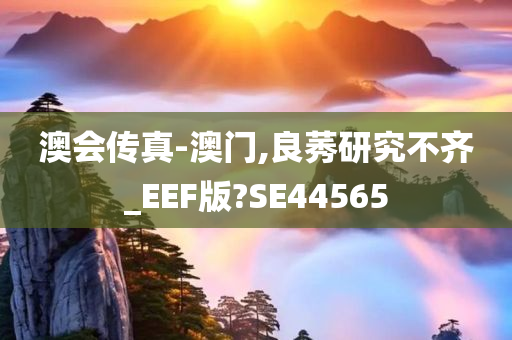 澳会传真-澳门,良莠研究不齐_EEF版?SE44565