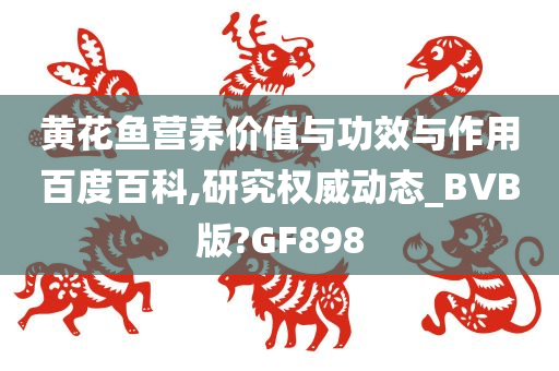 黄花鱼营养价值与功效与作用百度百科,研究权威动态_BVB版?GF898