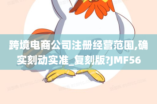 跨境电商公司注册经营范围,确实刻动实准_复刻版?JMF56