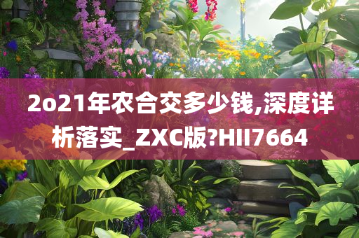 2o21年农合交多少钱,深度详析落实_ZXC版?HII7664