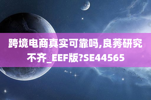 跨境电商真实可靠吗,良莠研究不齐_EEF版?SE44565