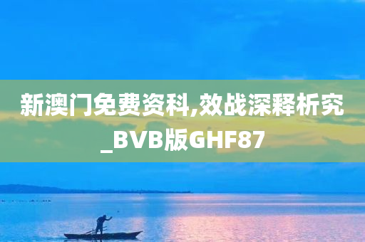 新澳门免费资科,效战深释析究_BVB版GHF87