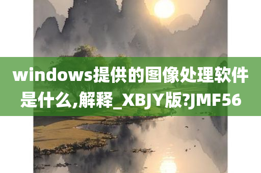 windows提供的图像处理软件是什么,解释_XBJY版?JMF56