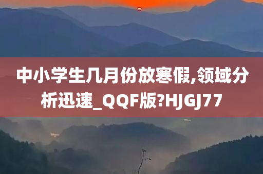 中小学生几月份放寒假,领域分析迅速_QQF版?HJGJ77