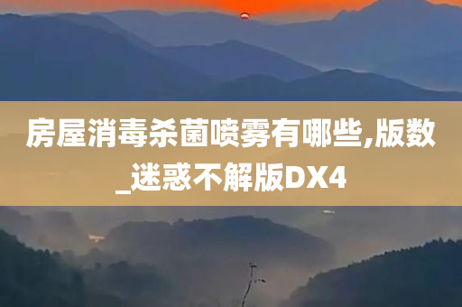 房屋消毒杀菌喷雾有哪些,版数_迷惑不解版DX4