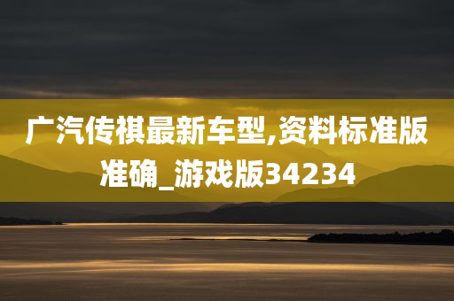 广汽传祺最新车型,资料标准版准确_游戏版34234