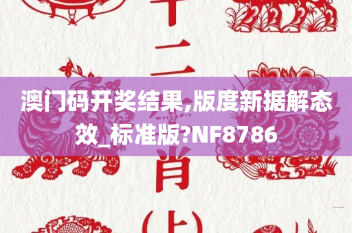 澳门码开奖结果,版度新据解态效_标准版?NF8786