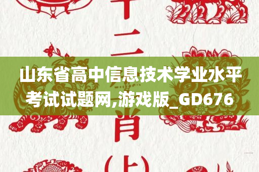 山东省高中信息技术学业水平考试试题网,游戏版_GD676